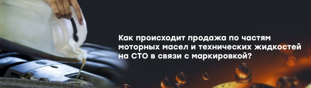 Как происходит продажа по частям моторных масел и технических жидкостей на СТО в связи с маркировкой.jpg